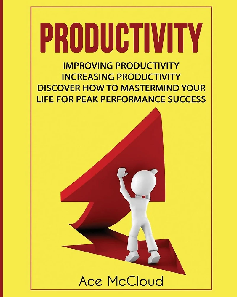 Productivity: Improving Increasing Discover How To Mastermind Your Life For Peak Performance Success