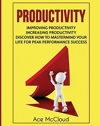 Productivity: Improving Increasing Discover How To Mastermind Your Life For Peak Performance Success