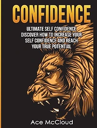 Confidence: Ultimate Self Discover How To Increase Your Confidence And Reach True Potential