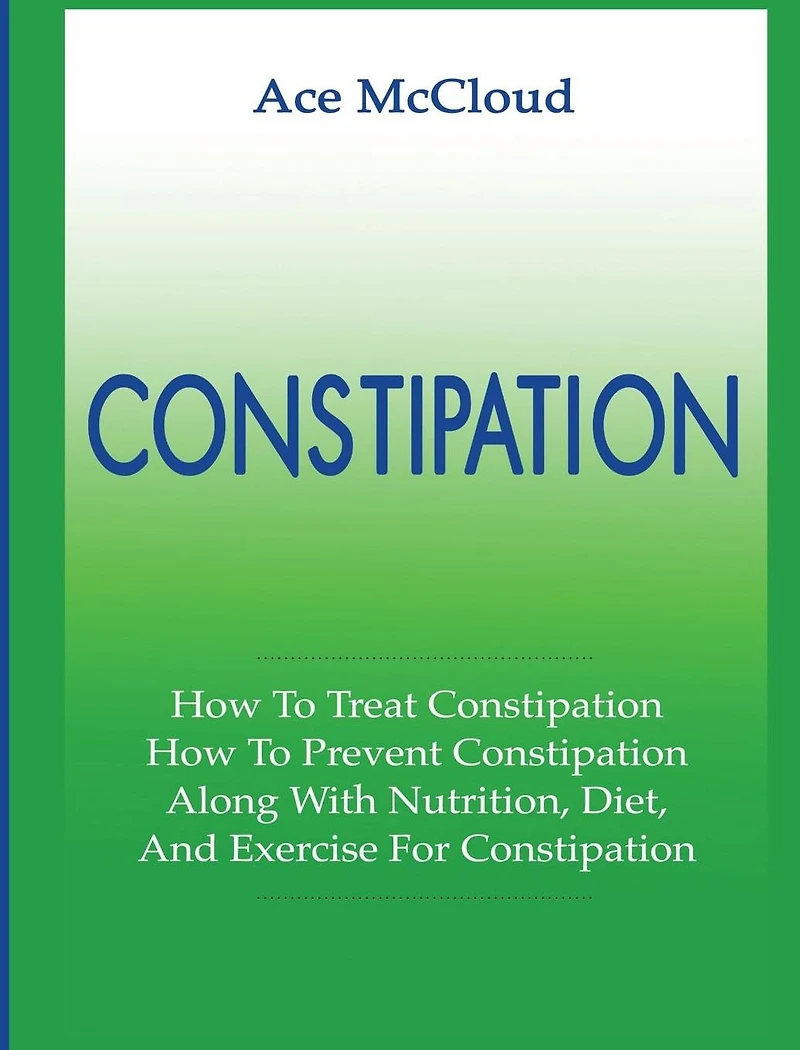 Constipation: How To Treat Prevent Along With Nutrition, Diet, And Exercise For Constipation