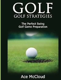 Golf: Golf Strategies: The Perfect Swing: Game Preparation