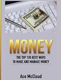 Money: The Top 100 Best Ways To Make And Manage Money