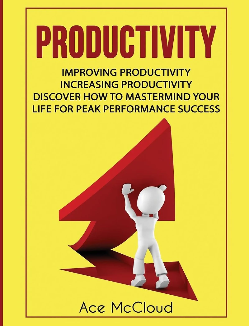 Productivity: Improving Increasing Discover How To Mastermind Your Life For Peak Performance Success
