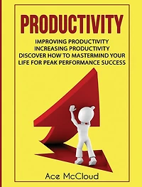 Productivity: Improving Increasing Discover How To Mastermind Your Life For Peak Performance Success