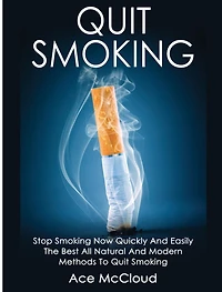 Quit Smoking: Stop Smoking Now Quickly And Easily: The Best All Natural Modern Methods To