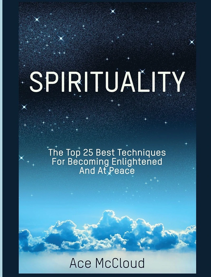 Spirituality: The Top 25 Best Techniques For Becoming Enlightened And At Peace