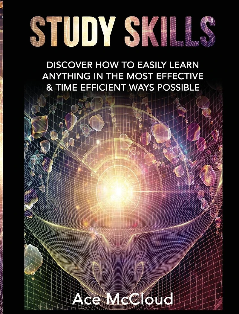 Study Skills: Discover How To Easily Learn Anything The Most Effective & Time Efficient Ways Possible