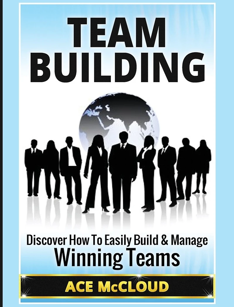 Team Building: Discover How To Easily Build & Manage Winning Teams