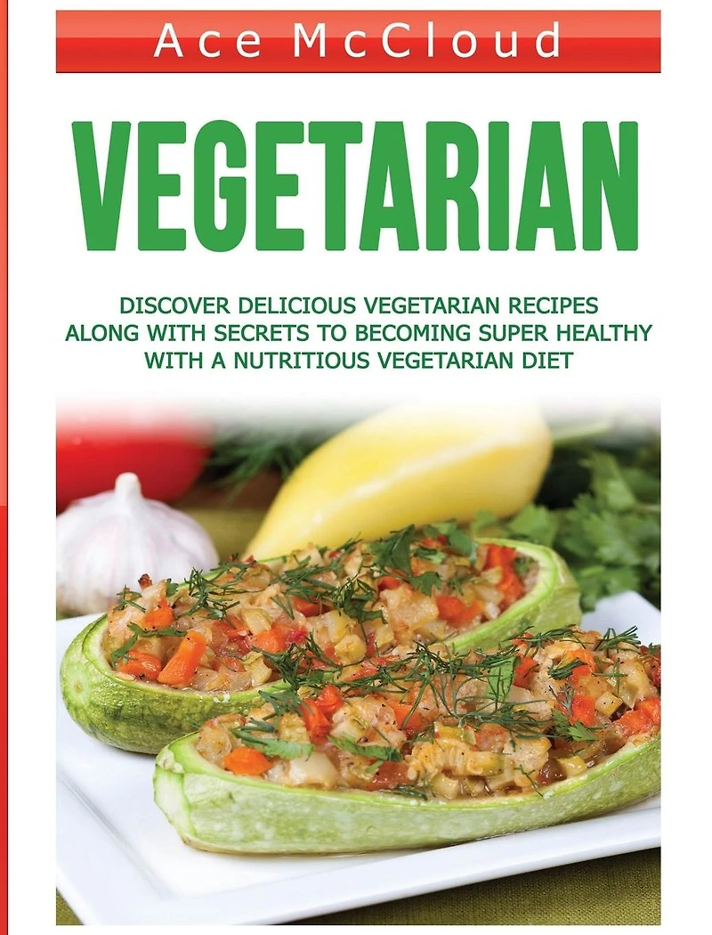 Vegetarian: Discover Delicious Vegetarian Recipes Along With Secrets To Becoming Super Healthy A Nutritious Diet