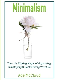 Minimalism: The Life Altering Magic of Organizing, Simplifying & Decluttering Your