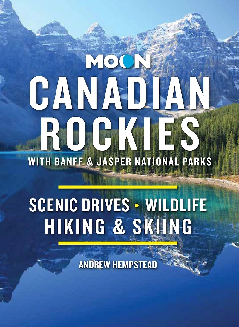 Moon Canadian Rockies: With Banff & Jasper National Parks: Scenic Drives, Wildlife, Hiking Skiing