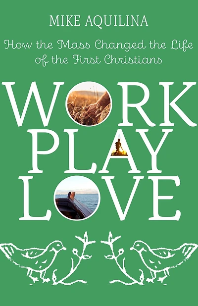Work Play Love: How the Mass Changed the Life of the First Christians