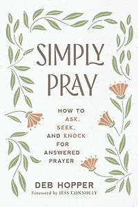 Simply Pray: How to Ask, Seek, and Knock for Answered Prayer