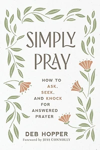 Simply Pray: How to Ask, Seek, and Knock for Answered Prayer