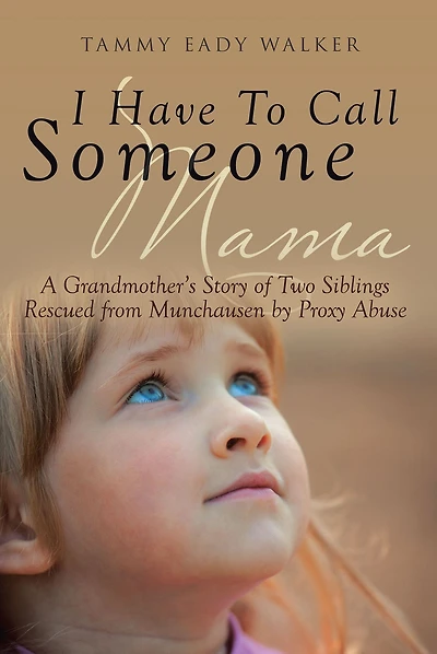 I Have To Call Someone Mama: A Grandmother's Story of Two Siblings Rescued from Munchausen by Proxy Abuse