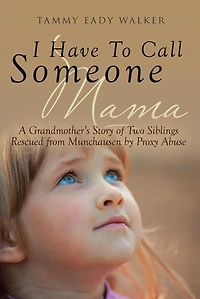 I Have To Call Someone Mama: A Grandmother's Story of Two Siblings Rescued from Munchausen by Proxy Abuse
