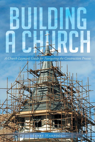Building a Church: A Church Layman�s Guide for Navigating the Construction Process