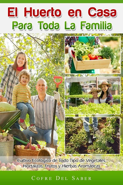 El Huerto en Casa para Toda la Familia: Cultivo Ecológico de Todo Tipo de Vegetales, Hortalizas, Frutos y Hierbas Aromáticas: Cultivo ecológico de todo tipo de vegetales, hortalizas, frutos y hierbas aromáticas