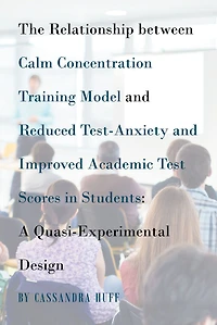 The Relationship between Calm Concentration Training Model and Reduced Test-Anxiety and Improved Academic Test Scores in Students: A Quasi-Experimental Design