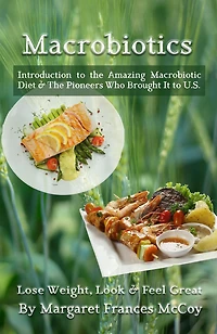 Macrobiotics: Introduction to the Amazing Macrobiotic Diet & The Pioneers Who Brought It to U.S