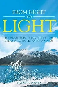 from Night to Light: My Brain Injury Journey Despair Hope, Faith and Joy