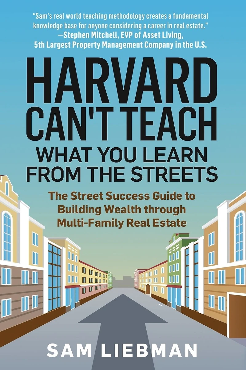Harvard Can't Teach What You Learn from The Streets: Street Success Guide to Building Wealth through Multi-Family Real Estate