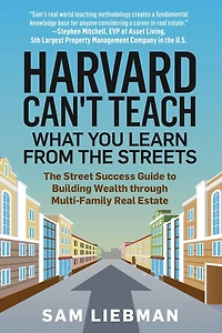 Harvard Can't Teach What You Learn from The Streets: Street Success Guide to Building Wealth through Multi-Family Real Estate