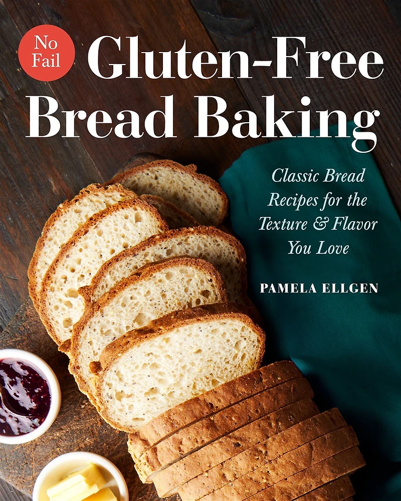 No-Fail Gluten-Free Bread Baking: Classic Bread Recipes for the Texture & Flavor You Love