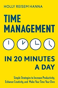 Time Management 20 Minutes a Day: Simple Strategies to Increase Productivity, Enhance Creativity, and Make Your Own