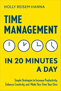Time Management 20 Minutes a Day: Simple Strategies to Increase Productivity, Enhance Creativity, and Make Your Own