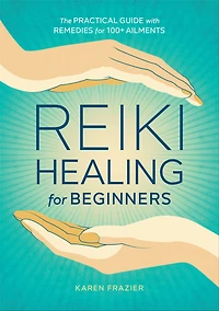 Reiki Healing for Beginners: The Practical Guide with Remedies 100+ Ailments