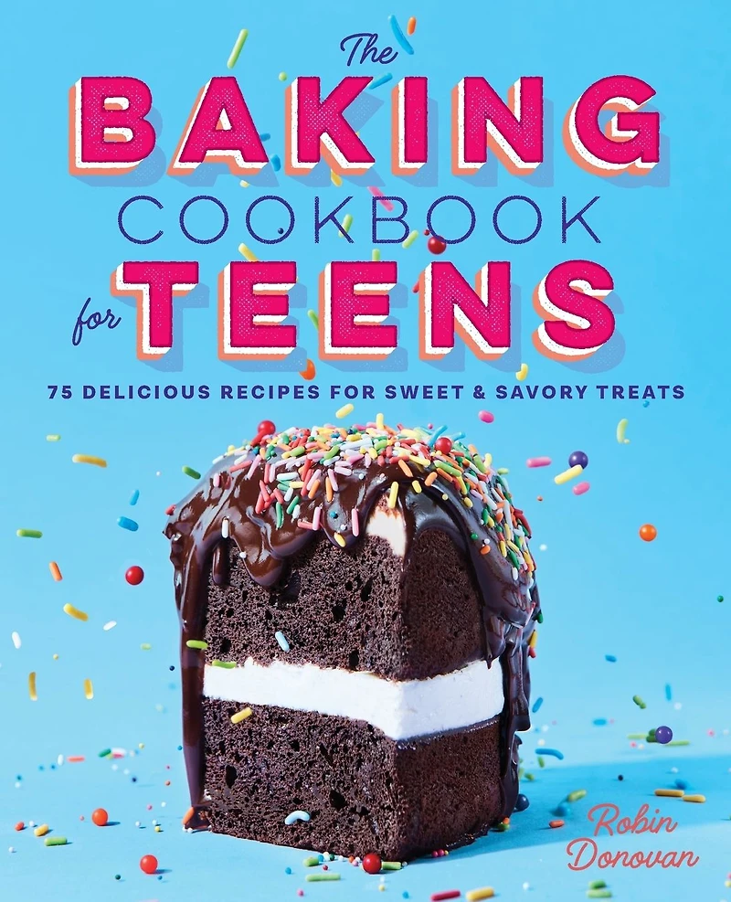 The Baking Cookbook for Teens: 75 Delicious Recipes Sweet and Savory Treats