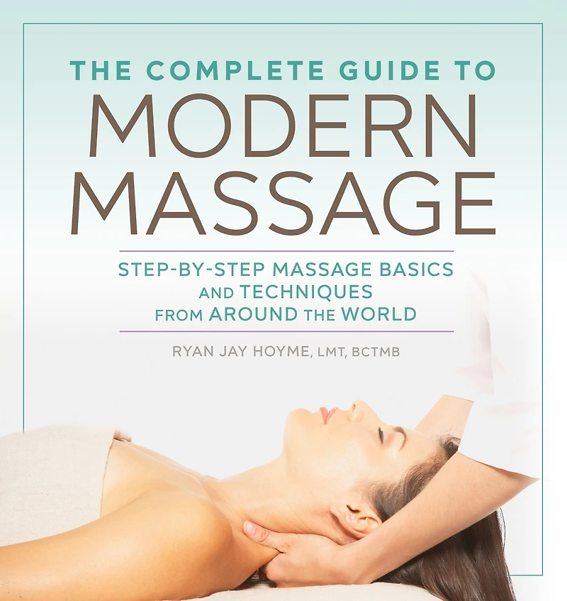 the Complete Guide to Modern Massage: Step-by-Step Massage Basics and Techniques from Around World