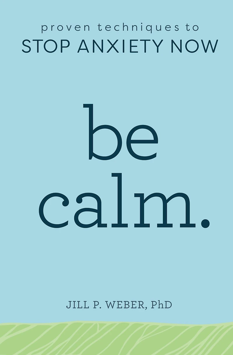Be Calm.: Proven Techniques to Stop Anxiety Now