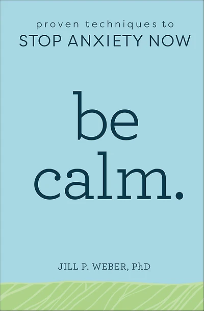 Be Calm.: Proven Techniques to Stop Anxiety Now