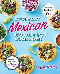 Everyday Mexican Instant Pot Cookbook: Regional Classics Made Fast & Simple