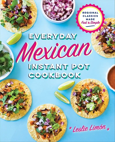 Everyday Mexican Instant Pot Cookbook: Regional Classics Made Fast & Simple