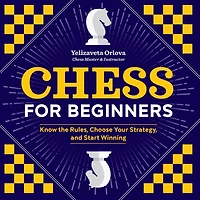 Chess for Beginners: Know the Rules, Choose Your Strategy, and Start Winning