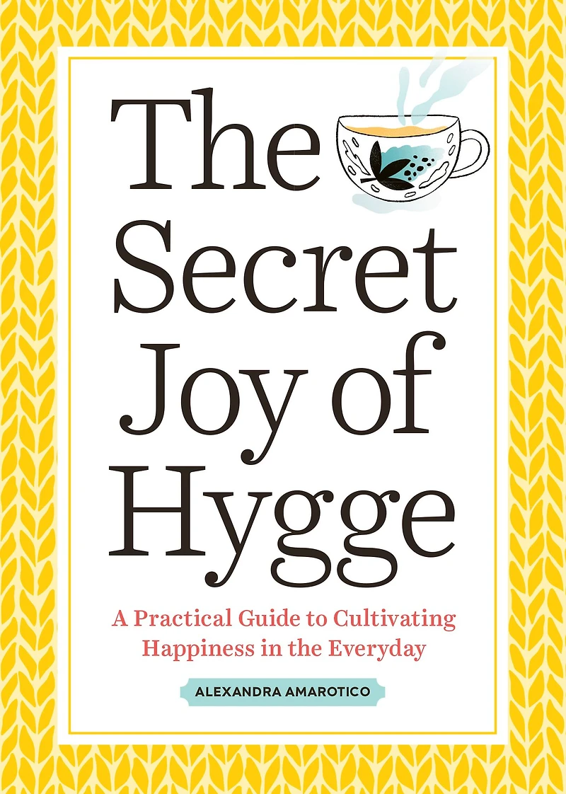 the Secret Joy of Hygge: A Practical Guide to Cultivating Happiness Everyday