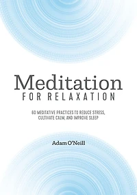 Meditation for Relaxation: 60 Meditative Practices to Reduce Stress, Cultivate Calm, and Improve Sleep