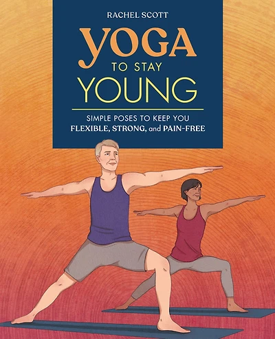 Yoga to Stay Young: Simple Poses Keep You Flexible, Strong, and Pain-Free