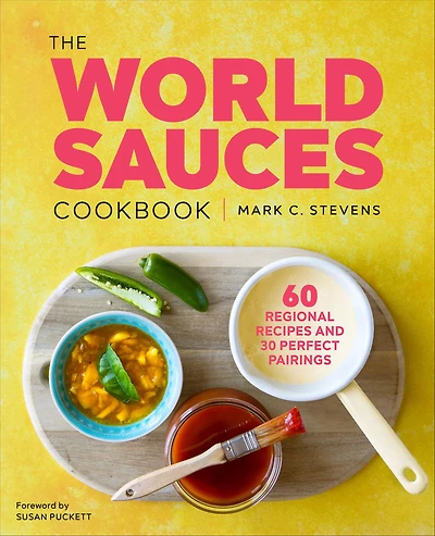 The World Sauces Cookbook: 60 Regional Recipes and 30 Perfect Pairings