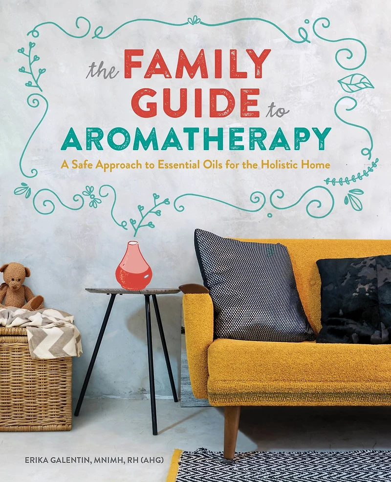 the Family Guide to Aromatherapy: A Safe Approach Essential Oils for Holistic Home