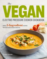 The Vegan Electric Pressure Cooker Cookbook: Simple 5-Ingredient Recipes for Your Plant-Based Lifestyle