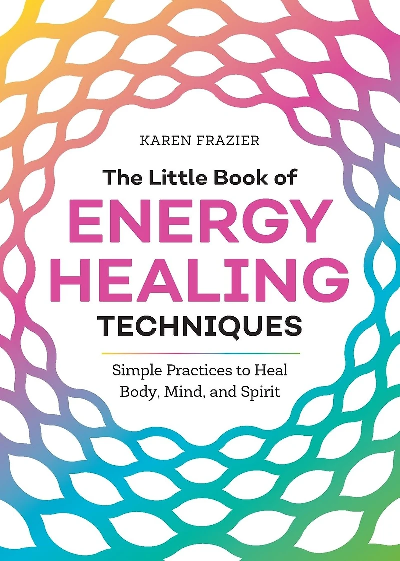 The Little Book of Energy Healing Techniques: Simple Practices to Heal Body, Mind, and Spirit