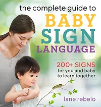 The Complete Guide to Baby Sign Language: 200+ Signs for You and Learn Together