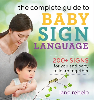 The Complete Guide to Baby Sign Language: 200+ Signs for You and Learn Together