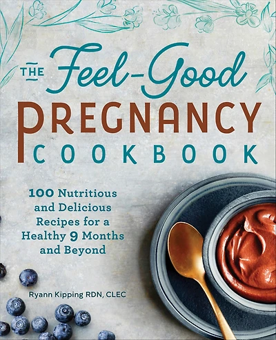 The Feel-Good Pregnancy Cookbook: 100 Nutritious and Delicious Recipes for a Healthy 9 Months Beyond