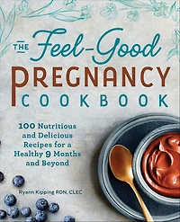 The Feel-Good Pregnancy Cookbook: 100 Nutritious and Delicious Recipes for a Healthy 9 Months Beyond