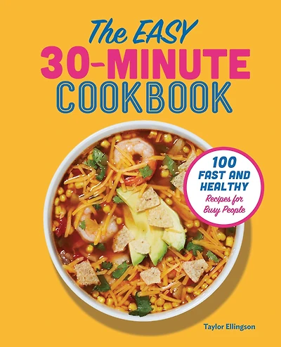 The Easy 30-Minute Cookbook: 100 Fast and Healthy Recipes for Busy People